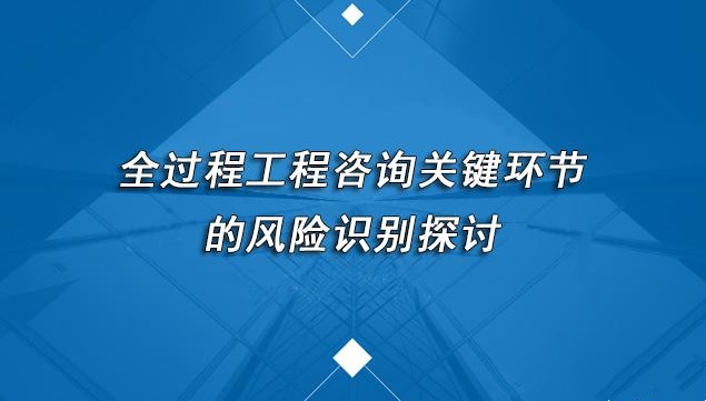 全過程工程咨詢關(guān)鍵環(huán)節(jié)的風(fēng)險(xiǎn)識(shí)別探討